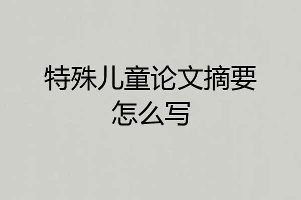 特殊儿童论文摘要怎么写