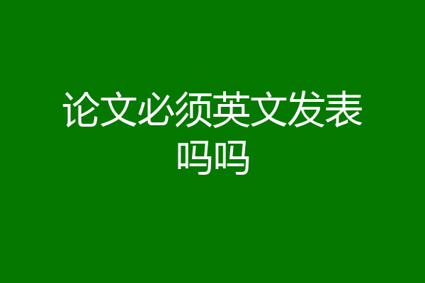 论文必须英文发表吗吗