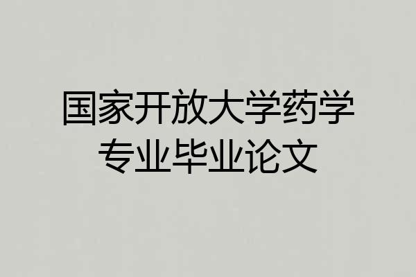 国家开放大学药学专业毕业论文
