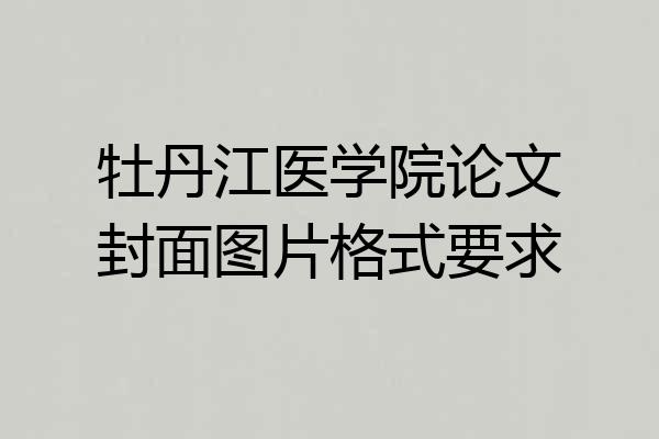 牡丹江医学院论文封面图片格式要求