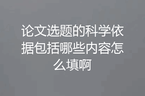 论文选题的科学依据包括哪些内容怎么填啊
