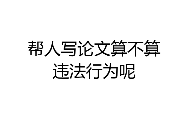 帮人写论文算不算违法行为呢