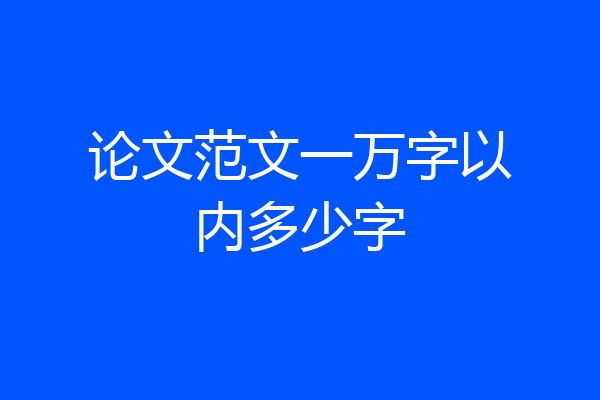 论文范文一万字以内多少字