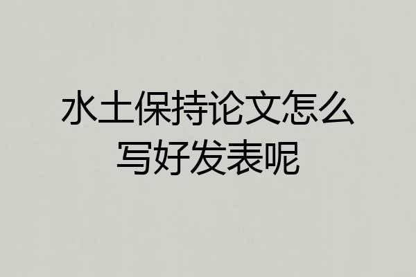 水土保持论文怎么写好发表呢