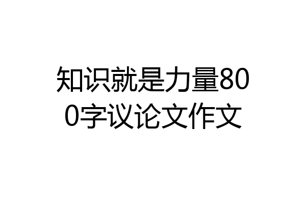 知识就是力量800字议论文作文