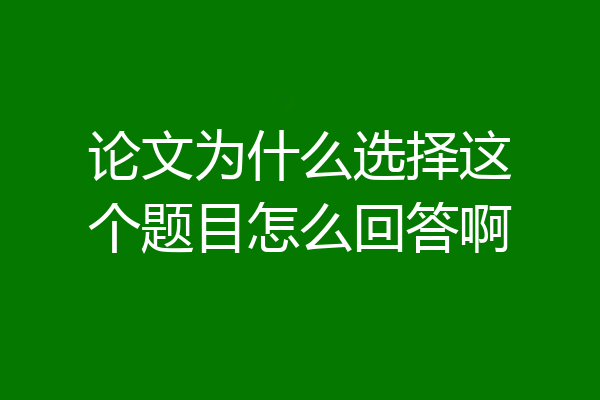 论文为什么选择这个题目怎么回答啊