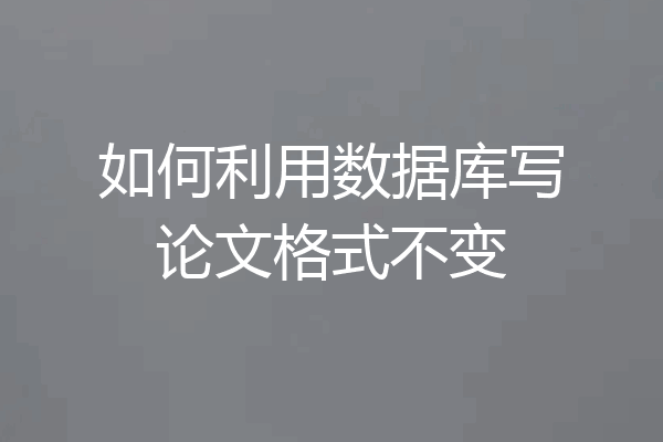 如何利用数据库写论文格式不变