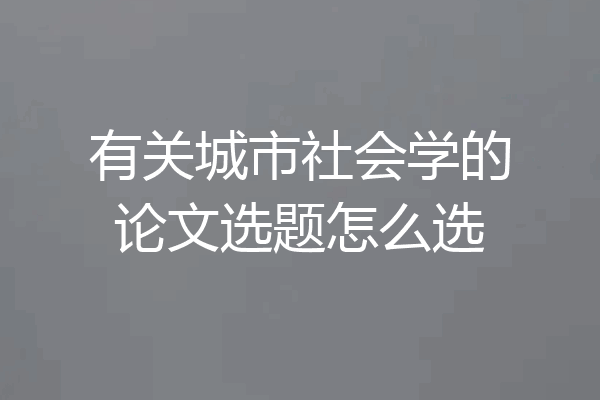 有关城市社会学的论文选题怎么选
