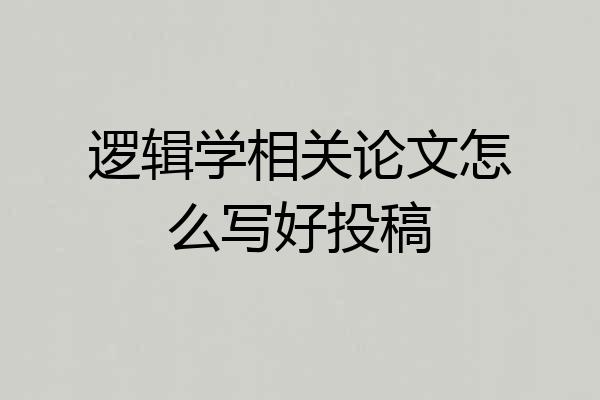 逻辑学相关论文怎么写好投稿