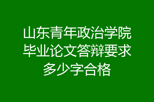山东青年政治学院毕业论文答辩要求多少字合格