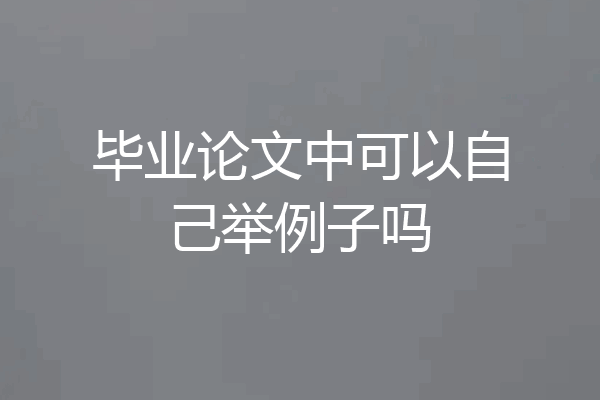 毕业论文中可以自己举例子吗