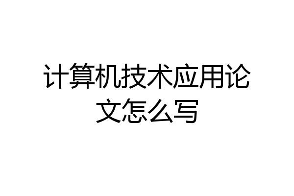 计算机技术应用论文怎么写