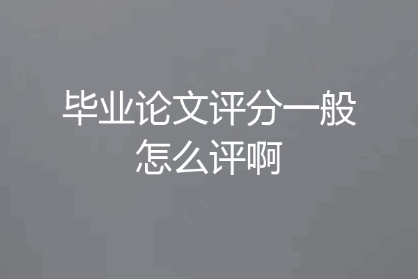 毕业论文评分一般怎么评啊