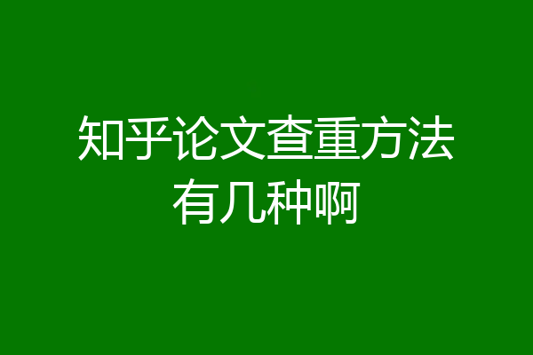知乎论文查重方法有几种啊
