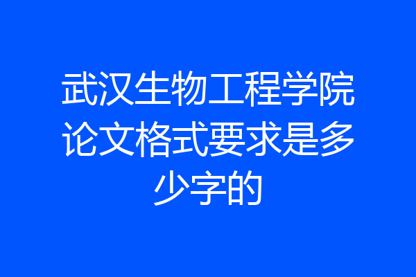 武汉生物工程学院论文格式要求是多少字的