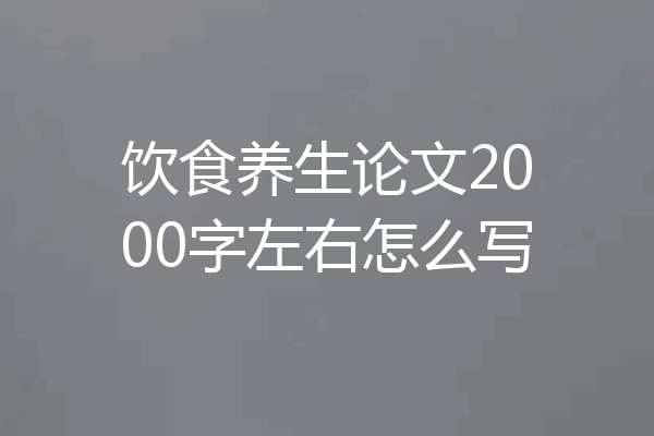 饮食养生论文2000字左右怎么写
