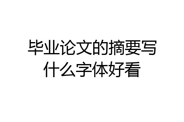 毕业论文的摘要写什么字体好看