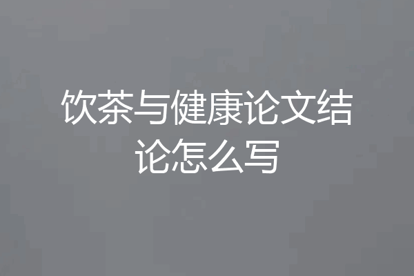 饮茶与健康论文结论怎么写