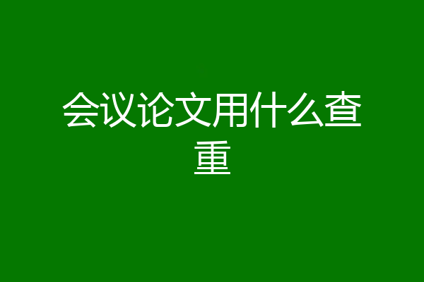 会议论文用什么查重