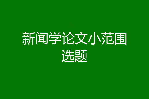新闻学论文小范围选题