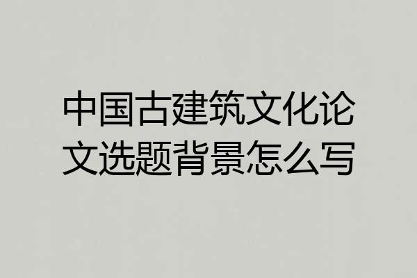 中国古建筑文化论文选题背景怎么写