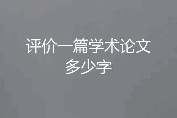 评价一篇学术论文多少字