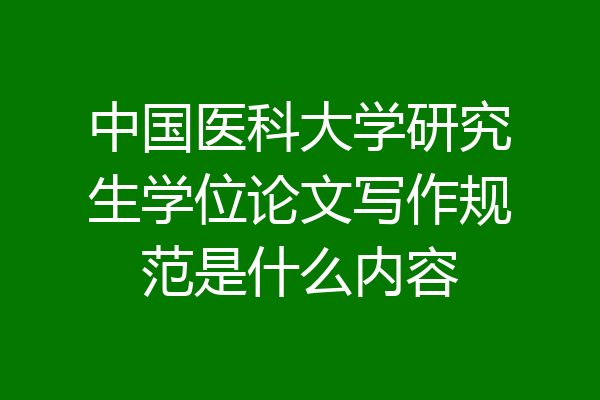 中国医科大学研究生学位论文写作规范是什么内容