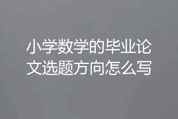 小学数学的毕业论文选题方向怎么写
