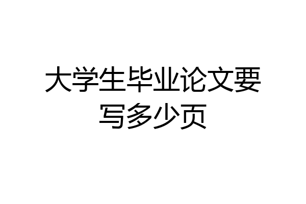 大学生毕业论文要写多少页