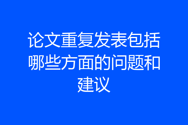 论文重复发表包括哪些方面的问题和建议