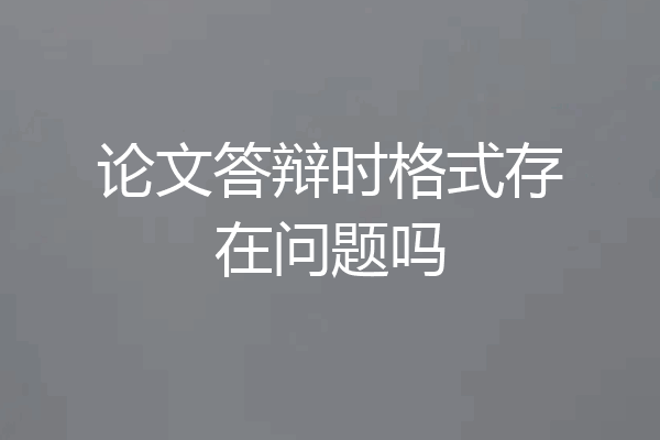 论文答辩时格式存在问题吗