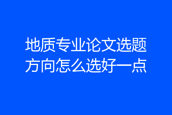 地质专业论文选题方向怎么选好一点