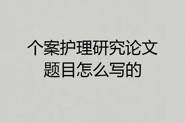 个案护理研究论文题目怎么写的