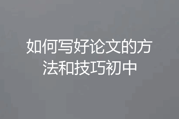 如何写好论文的方法和技巧初中