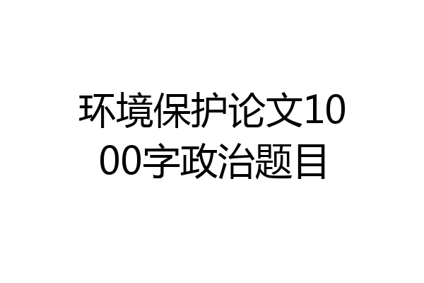环境保护论文1000字政治题目