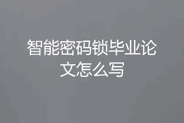 智能密码锁毕业论文怎么写
