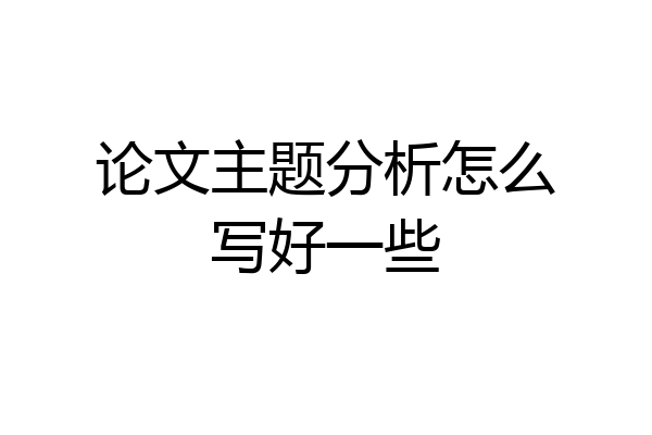论文主题分析怎么写好一些
