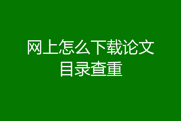 网上怎么下载论文目录查重