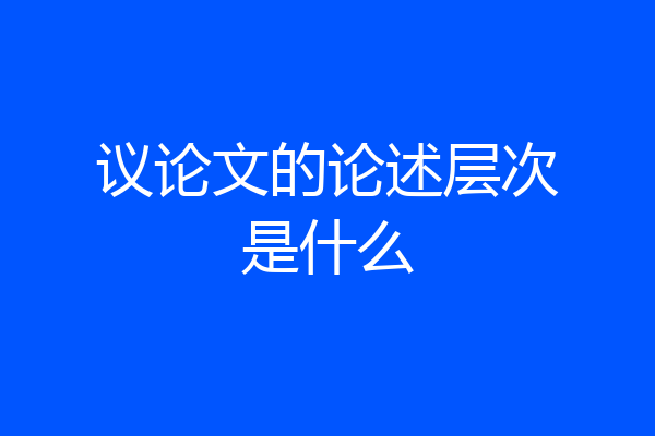 议论文的论述层次是什么