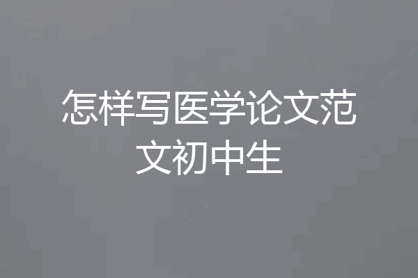 怎样写医学论文范文初中生