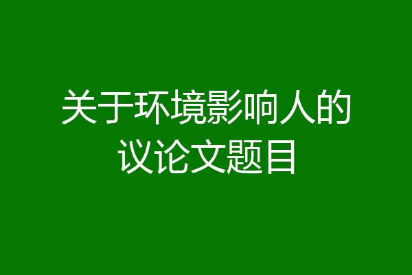 关于环境影响人的议论文题目