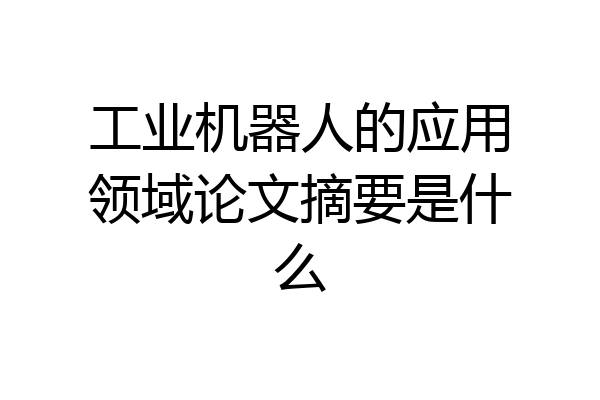 工业机器人的应用领域论文摘要是什么