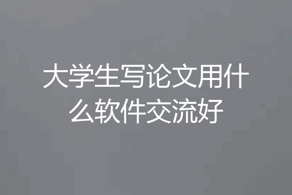 大学生写论文用什么软件交流好