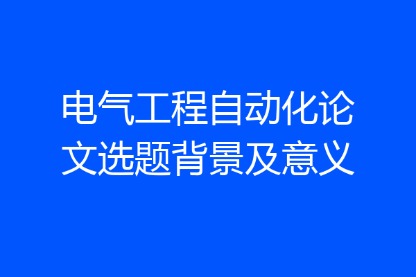 电气工程自动化论文选题背景及意义