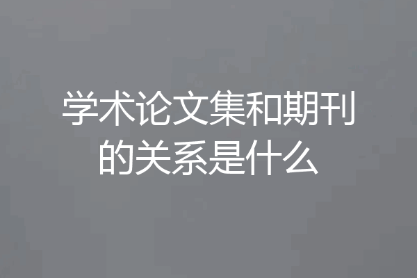 学术论文集和期刊的关系是什么