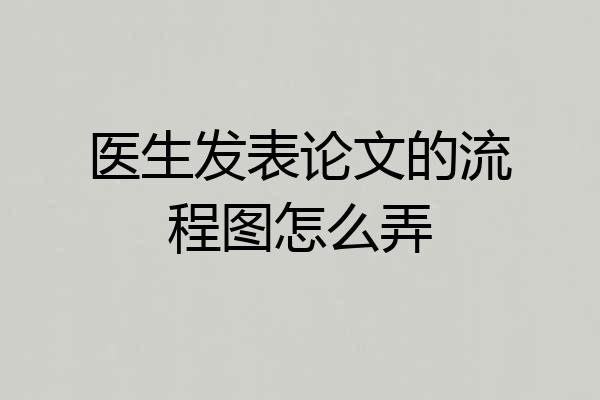 医生发表论文的流程图怎么弄