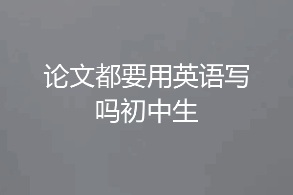 论文都要用英语写吗初中生