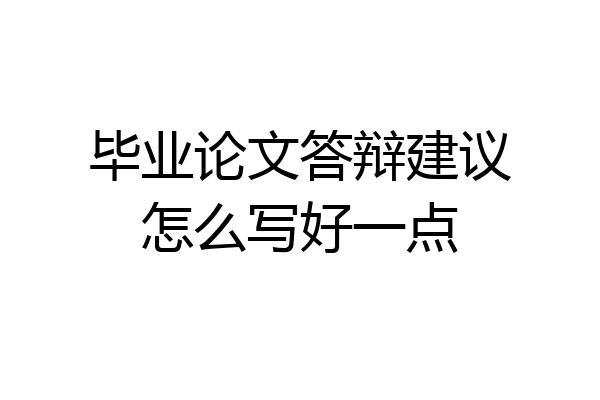毕业论文答辩建议怎么写好一点