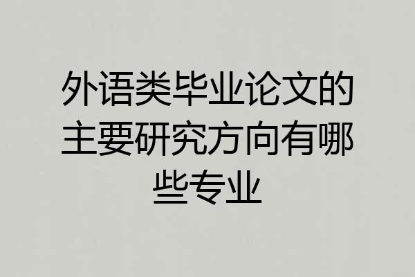 外语类毕业论文的主要研究方向有哪些专业