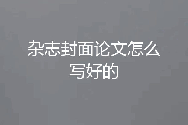 杂志封面论文怎么写好的